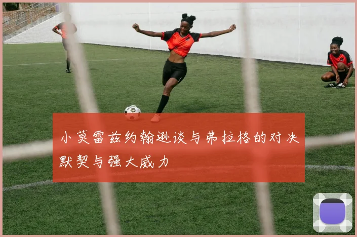 小莫雷兹约翰逊谈与弗拉格的对决默契与强大威力