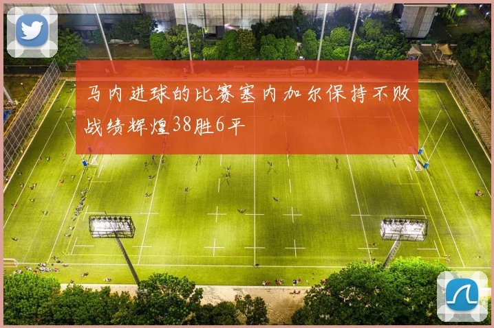 马内进球的比赛塞内加尔保持不败战绩辉煌38胜6平