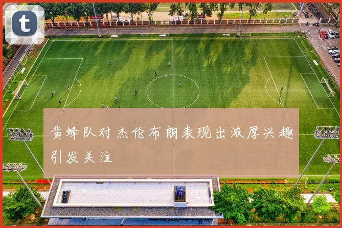 黄蜂队对杰伦布朗表现出浓厚兴趣引发关注
