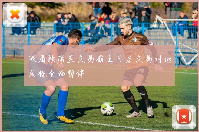 浓眉缺席至交易截止日后交易讨论或将全面暂停