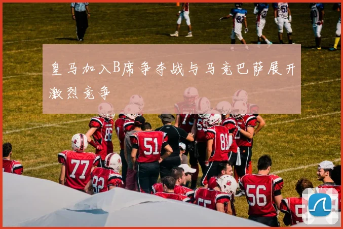 皇马加入B席争夺战与马竞巴萨展开激烈竞争