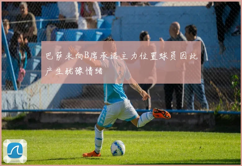 巴萨未向B席承诺主力位置球员因此产生犹豫情绪