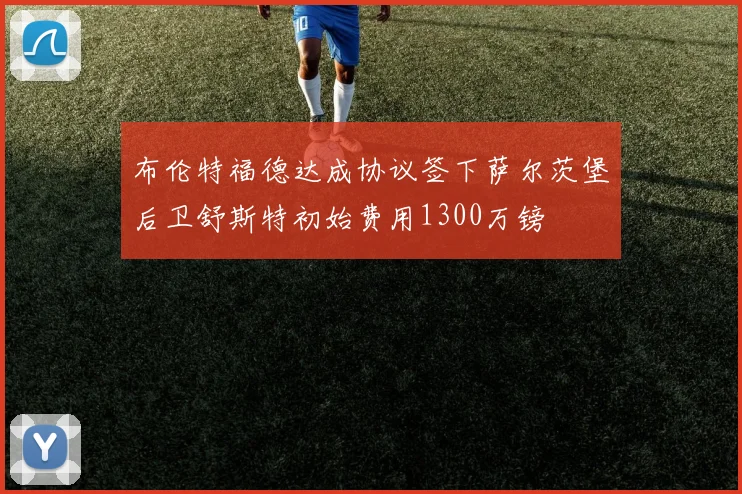 布伦特福德达成协议签下萨尔茨堡后卫舒斯特初始费用1300万镑