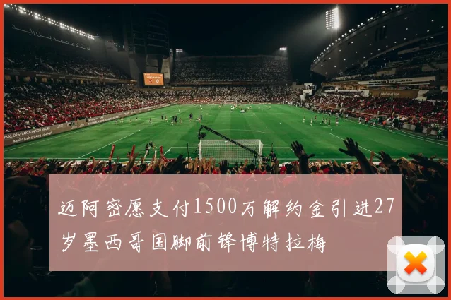 迈阿密愿支付1500万解约金引进27岁墨西哥国脚前锋博特拉梅